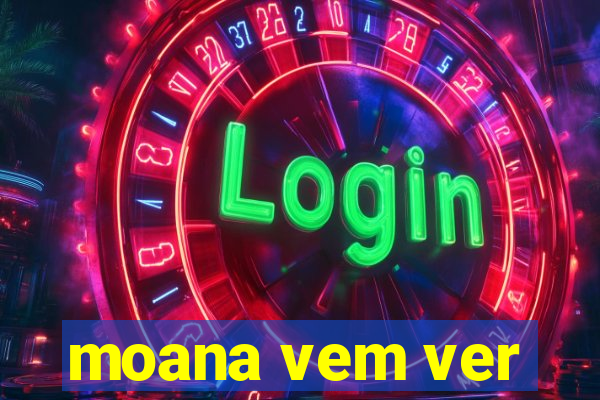 moana vem ver